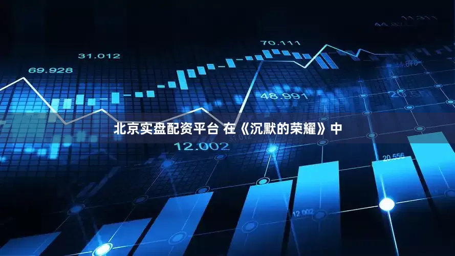 北京实盘配资平台 在《沉默的荣耀》中