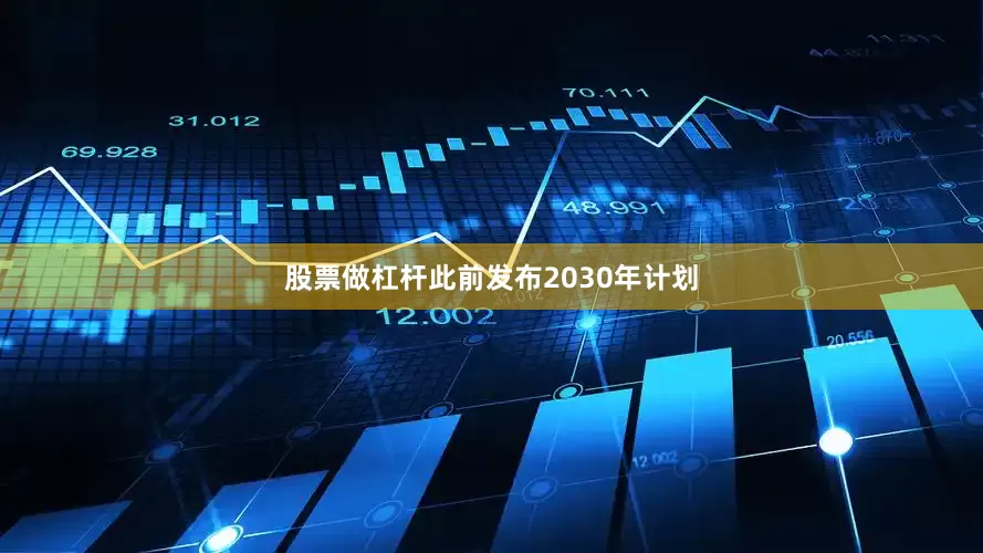 股票做杠杆此前发布2030年计划