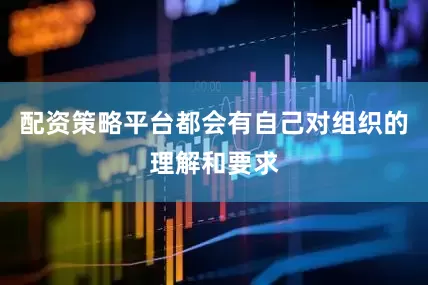 配资策略平台都会有自己对组织的理解和要求