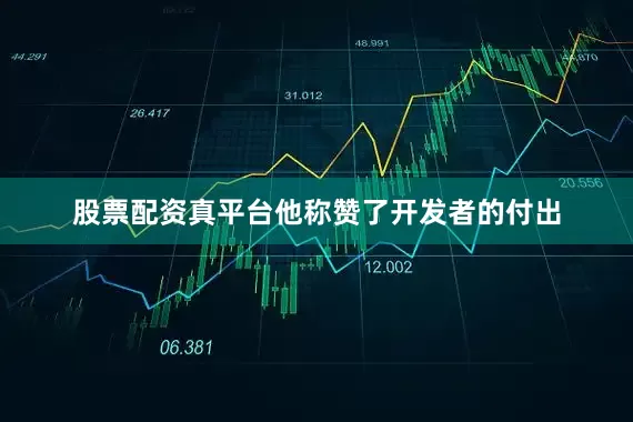 股票配资真平台他称赞了开发者的付出