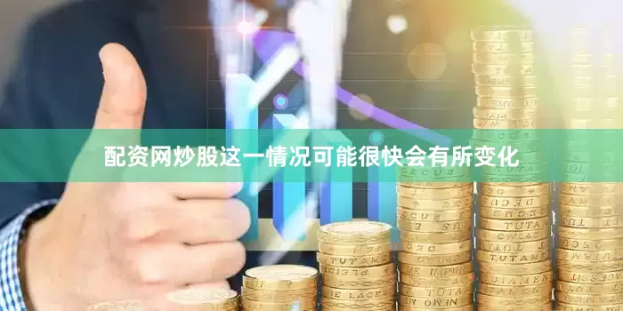 配资网炒股这一情况可能很快会有所变化