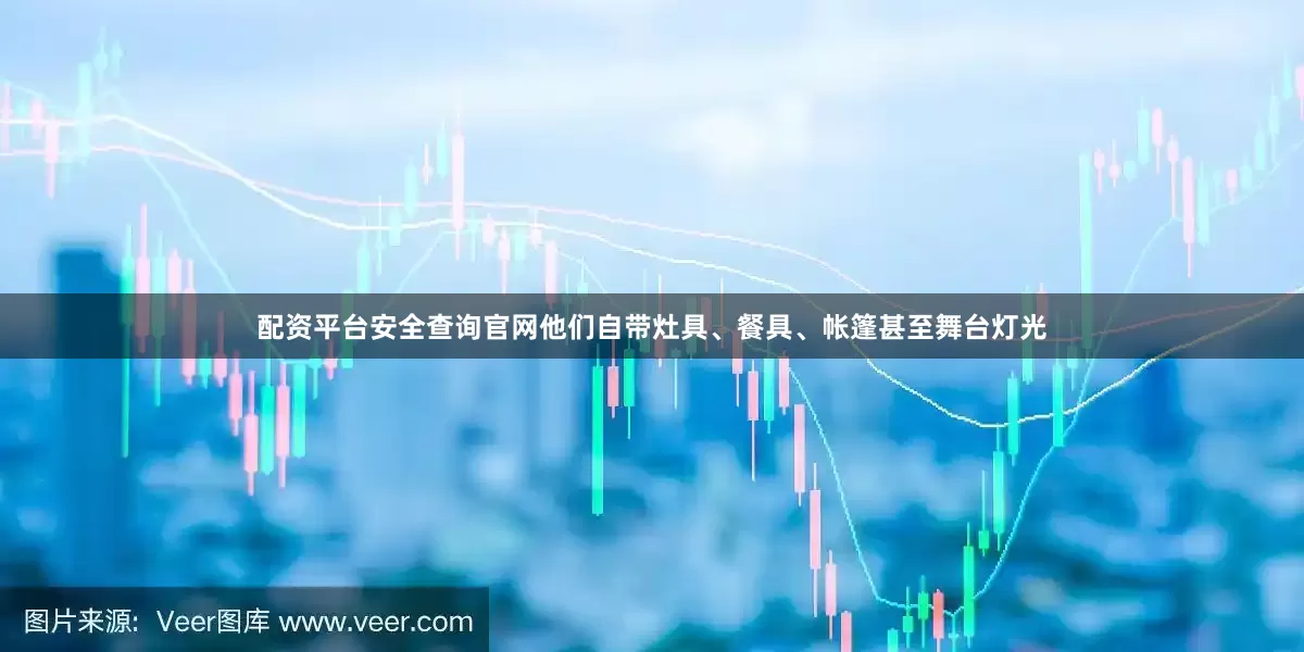 配资平台安全查询官网他们自带灶具、餐具、帐篷甚至舞台灯光