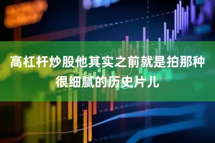 高杠杆炒股他其实之前就是拍那种很细腻的历史片儿