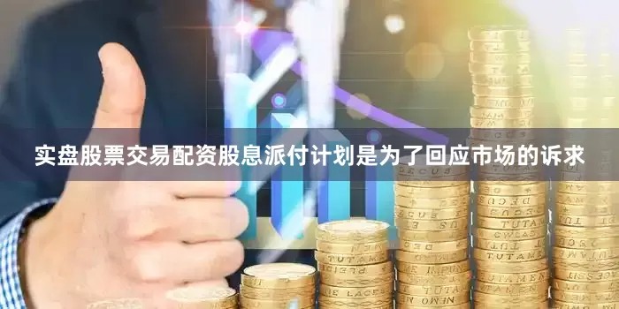 实盘股票交易配资　　股息派付计划是为了回应市场的诉求